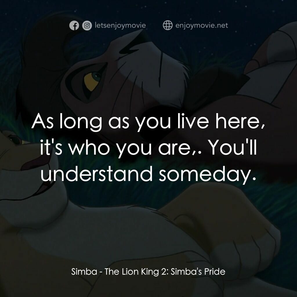 獅子王2：辛巴王國電影對白：Simba:  As long as you live here, it's who you are,. You'll understand someday.