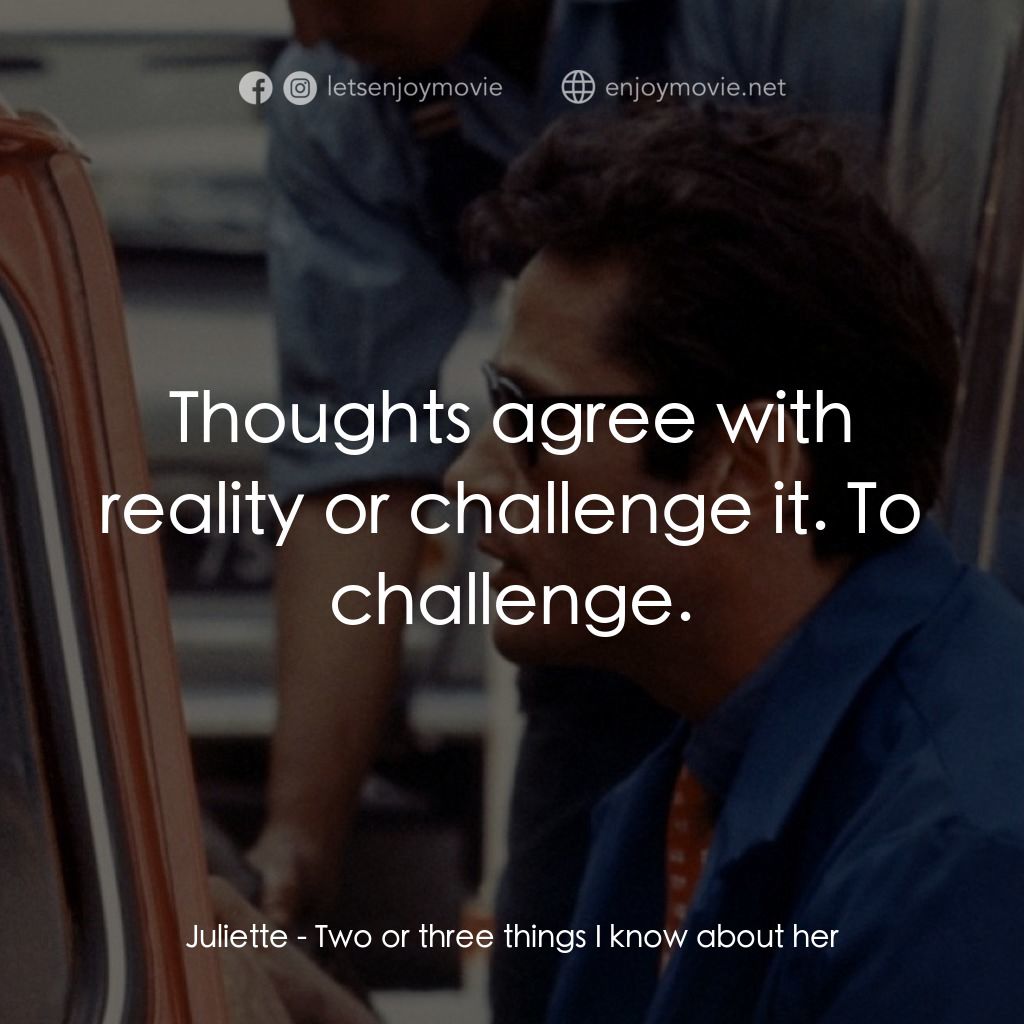我所知道她的二三事電影對白：Juliette: Thoughts agree with reality or challenge it. To challenge.
