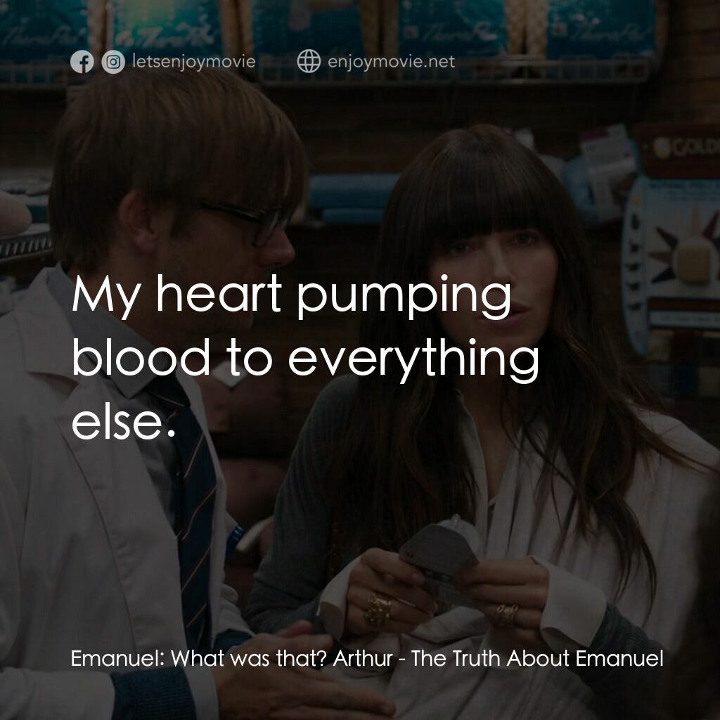 情謎艾曼紐電影對白：Emanuel:  What was that? Arthur:  My heart pumping blood to everything else.