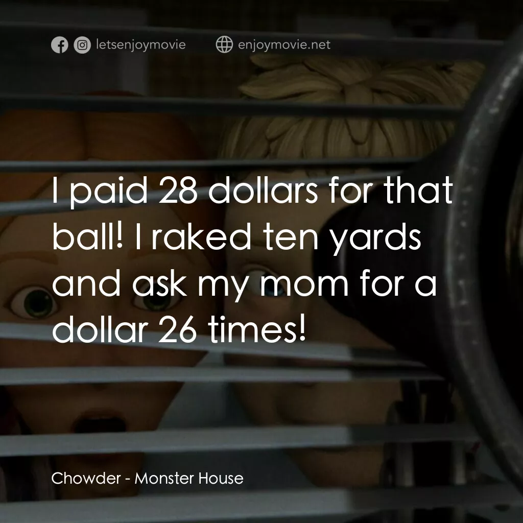 魔怪屋電影對白：Chowder:  I paid 28 dollars for that ball! I raked ten yards and ask my mom for a