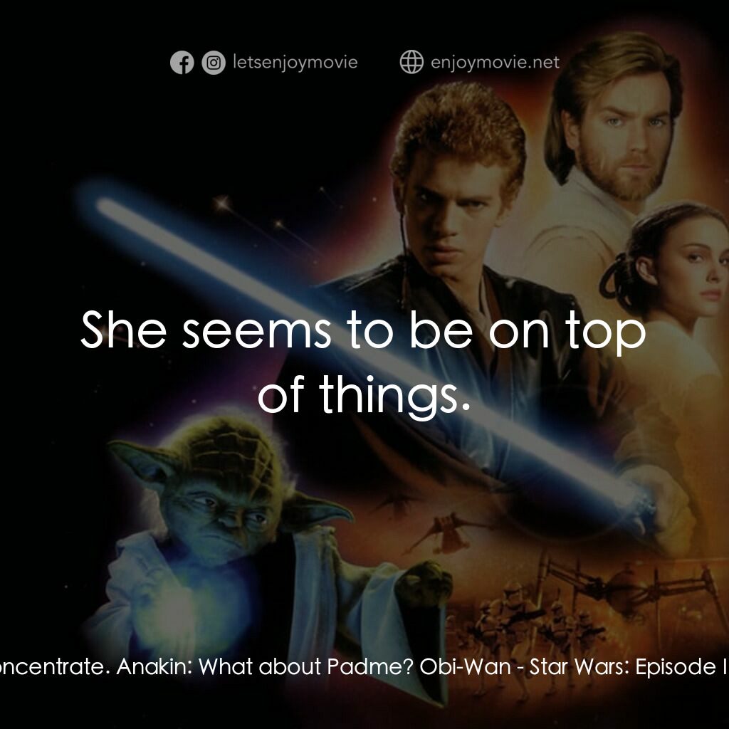 星球大戰前傳II：複製人侵略電影對白：Obi-Wan:  Just relax, concentrate. Anakin:  What about Padme? Obi-Wan:  She seems