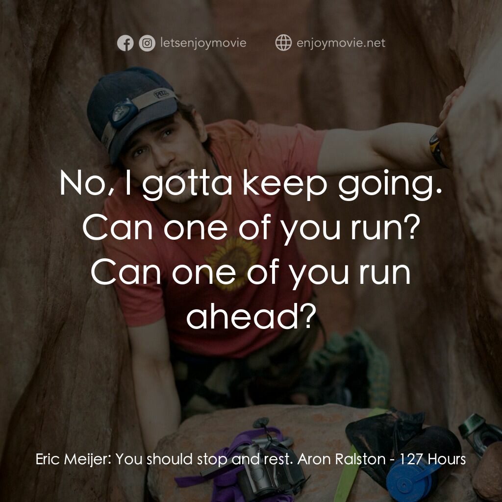 127小時電影對白：Eric Meijer:  You should stop and rest. Aron Ralston:  No, I gotta keep going. Ca