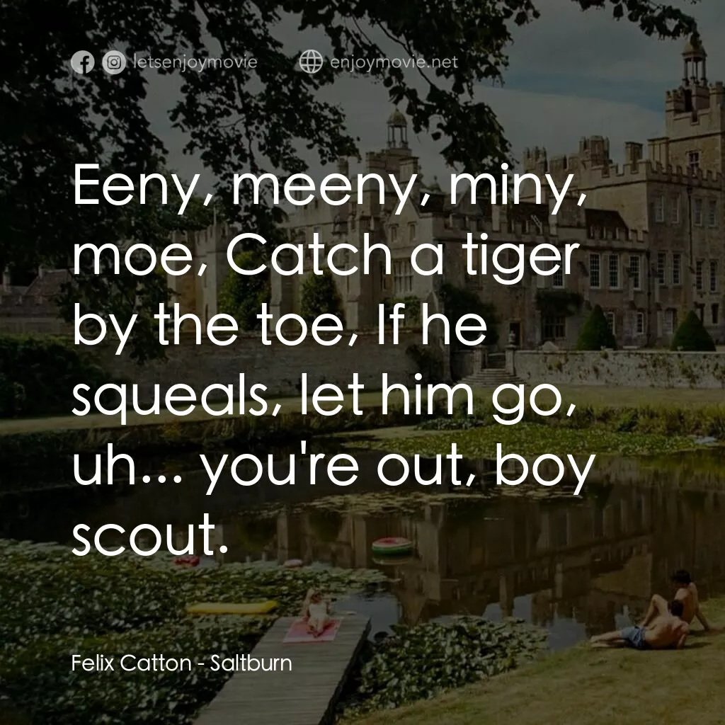 薩特本電影對白：Felix Catton:  Eeny, meeny, miny, moe, Catch a tiger by the toe, If he squeals, l