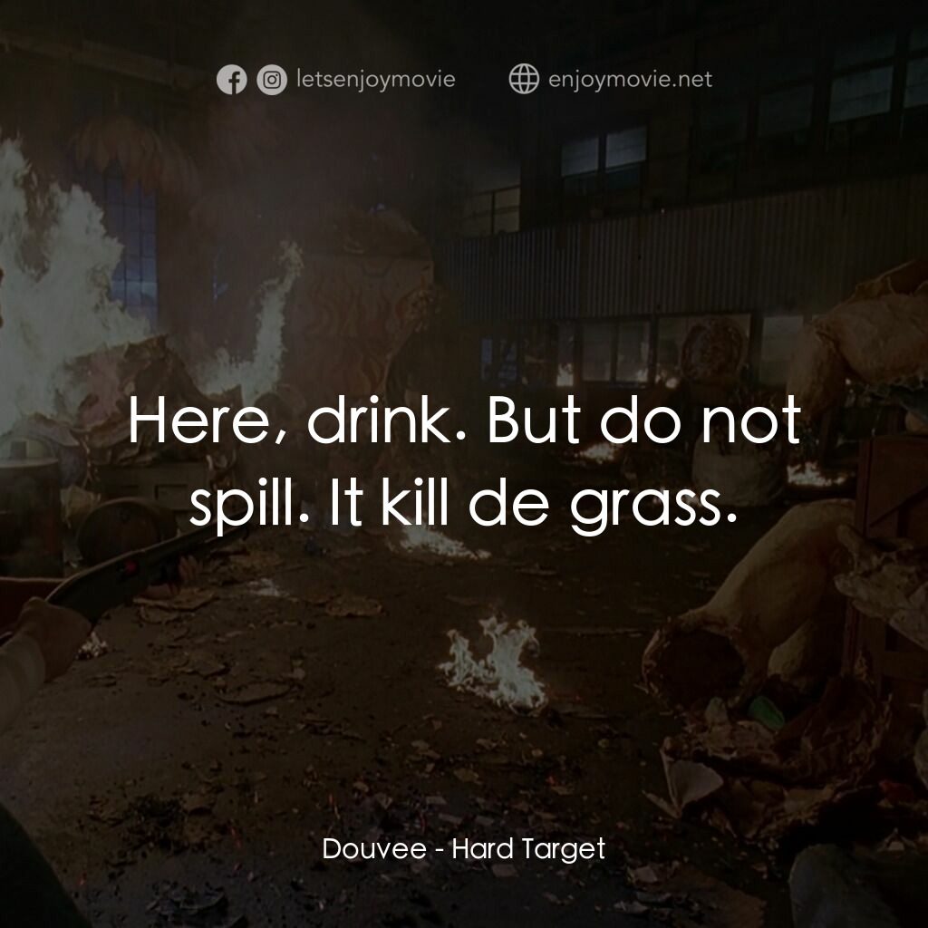 終極標靶電影對白：Douvee:  Here, drink. But do not spill. It kill de grass.