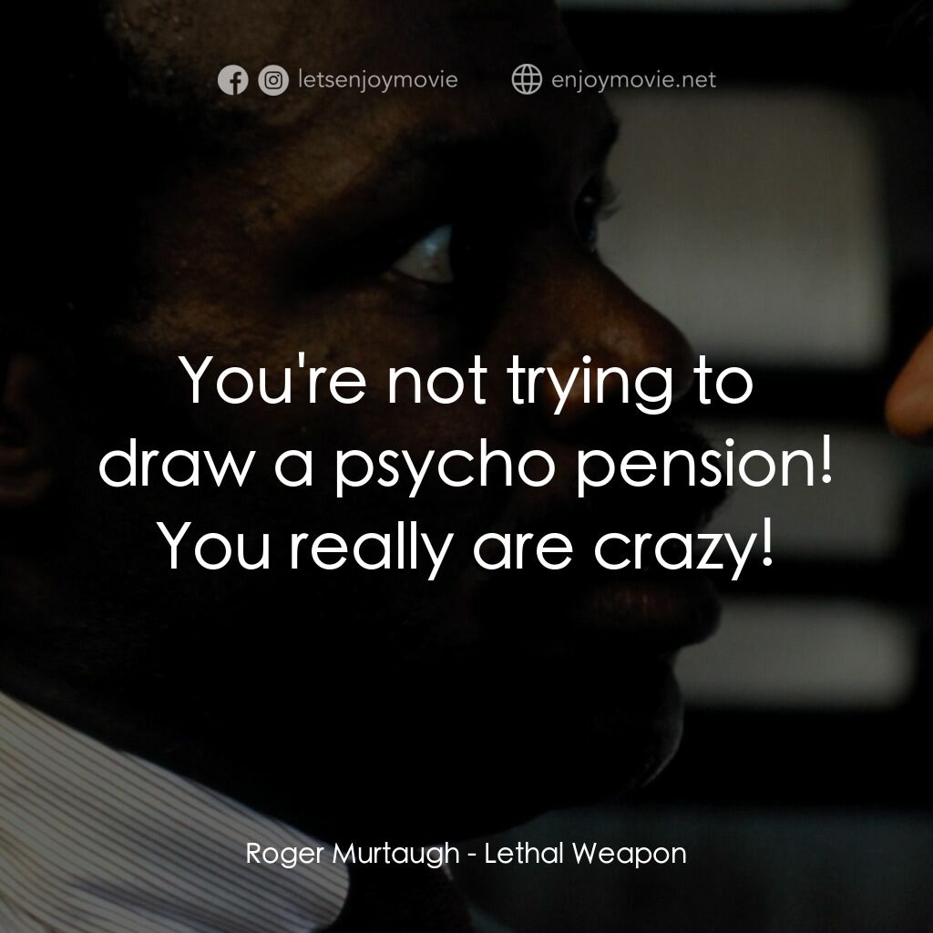 轟天炮電影對白：Roger Murtaugh:  You're not trying to draw a psycho pension! You really are crazy
