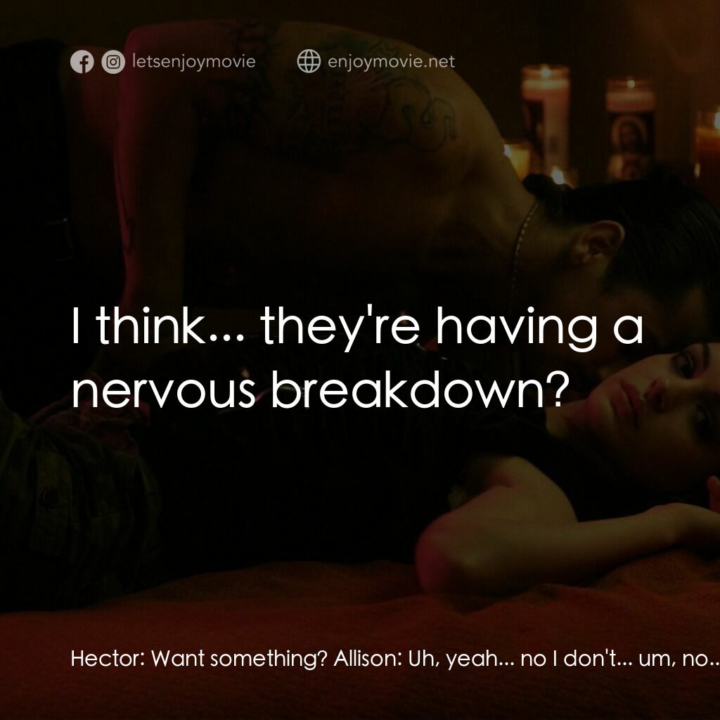 玩命派對電影對白：Hector:  Want something? Allison:  Uh, yeah... no I don't... um, no... I don't kn