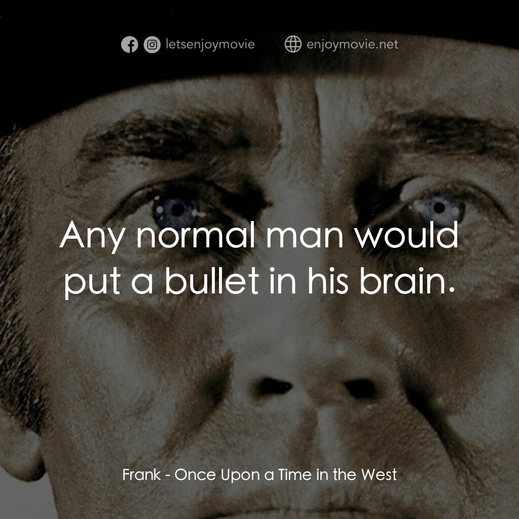 萬里狂沙萬里仇電影對白：Frank:  Any normal man would put a bullet in his brain.