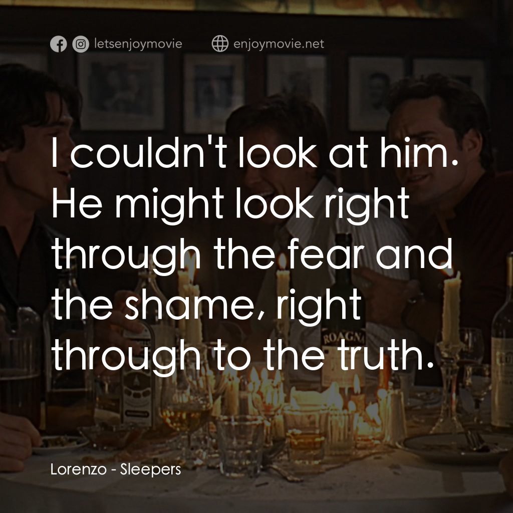 豪情四兄弟電影對白：Lorenzo: I couldn't look at him. He might look right through the fear and the sha