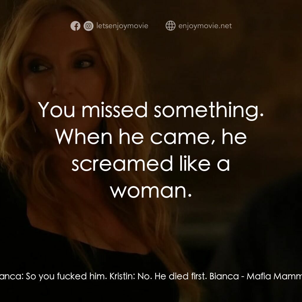 黑手黨老媽電影對白：Bianca:  So you fucked him. Kristin:  No. He died first. Bianca:  You missed some