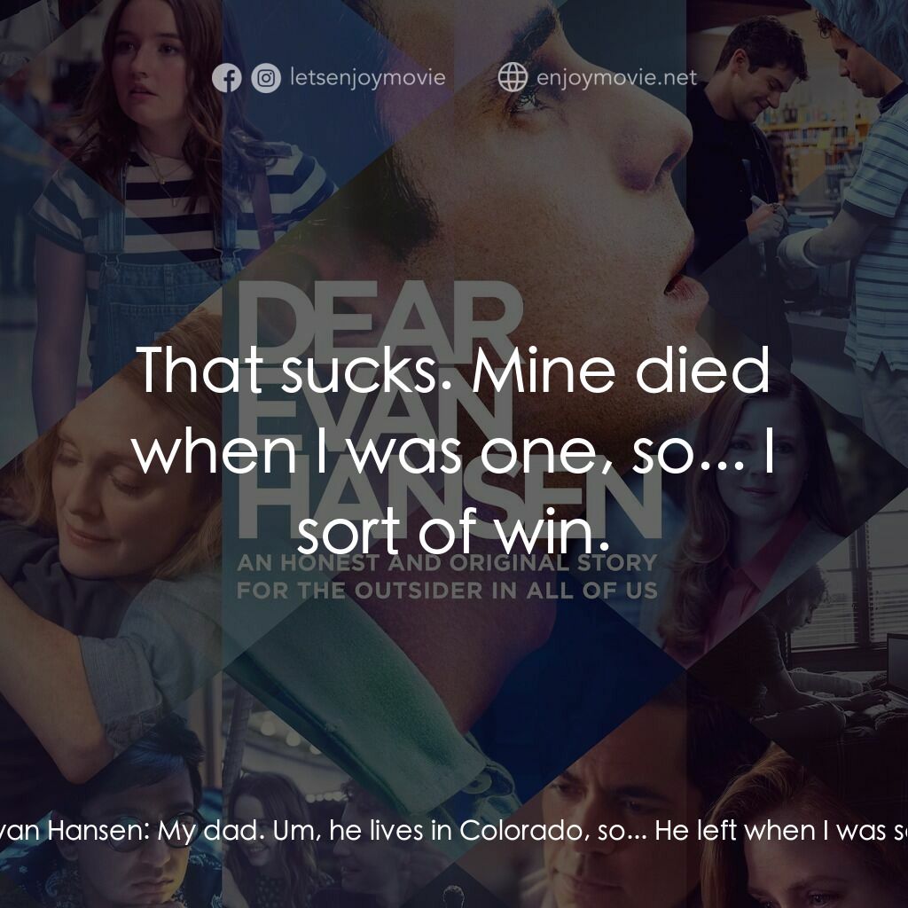 親愛的艾文·漢森電影對白：Zoe Murphy:  What about your dad? Evan Hansen:  My dad. Um, he lives in Colorado,
