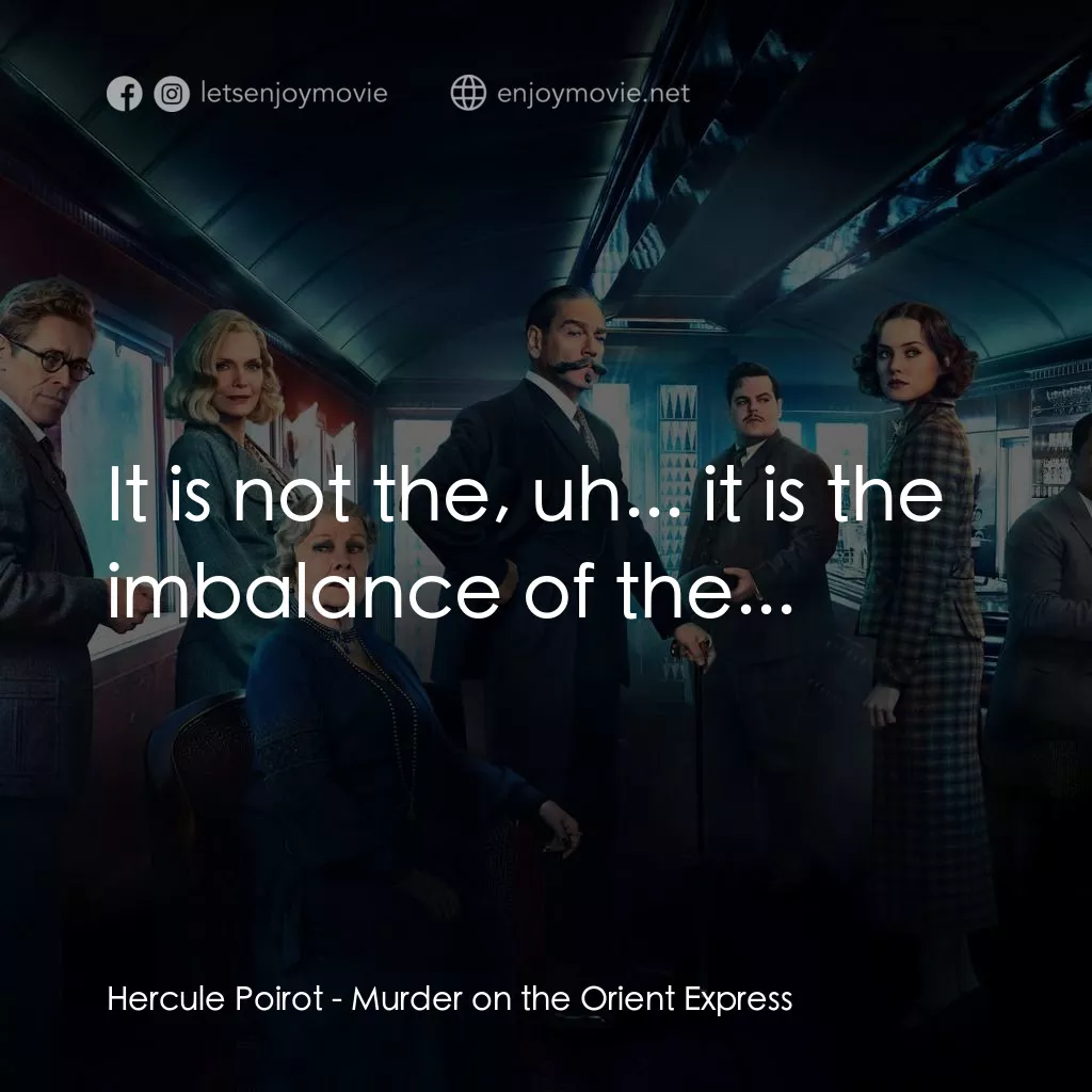 東方快車謀殺案電影對白：Hercule Poirot: It is not the, uh... it is the imbalance of the...
