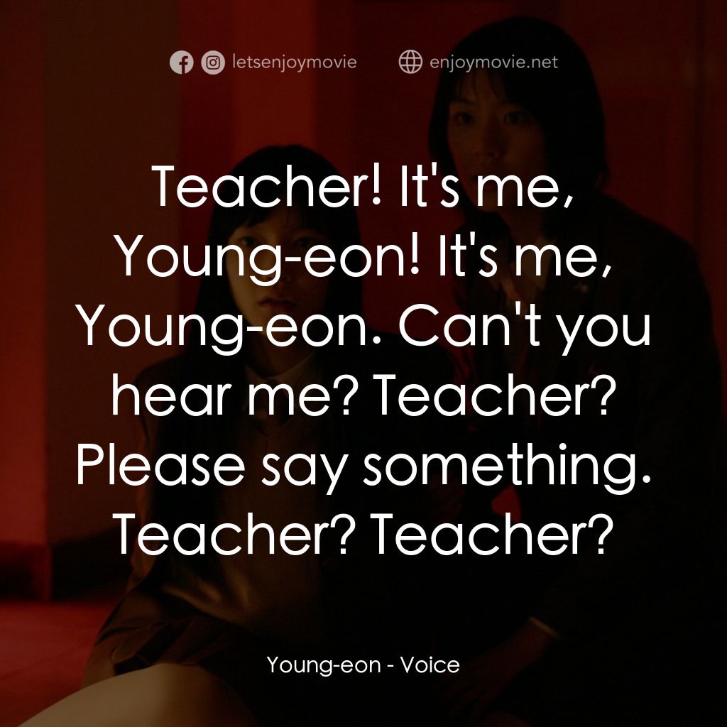 女高怪談4：陰聲電影對白：Young-eon: Teacher! It's me, Young-eon! It's me, Young-eon. Can't you hear me? Te
