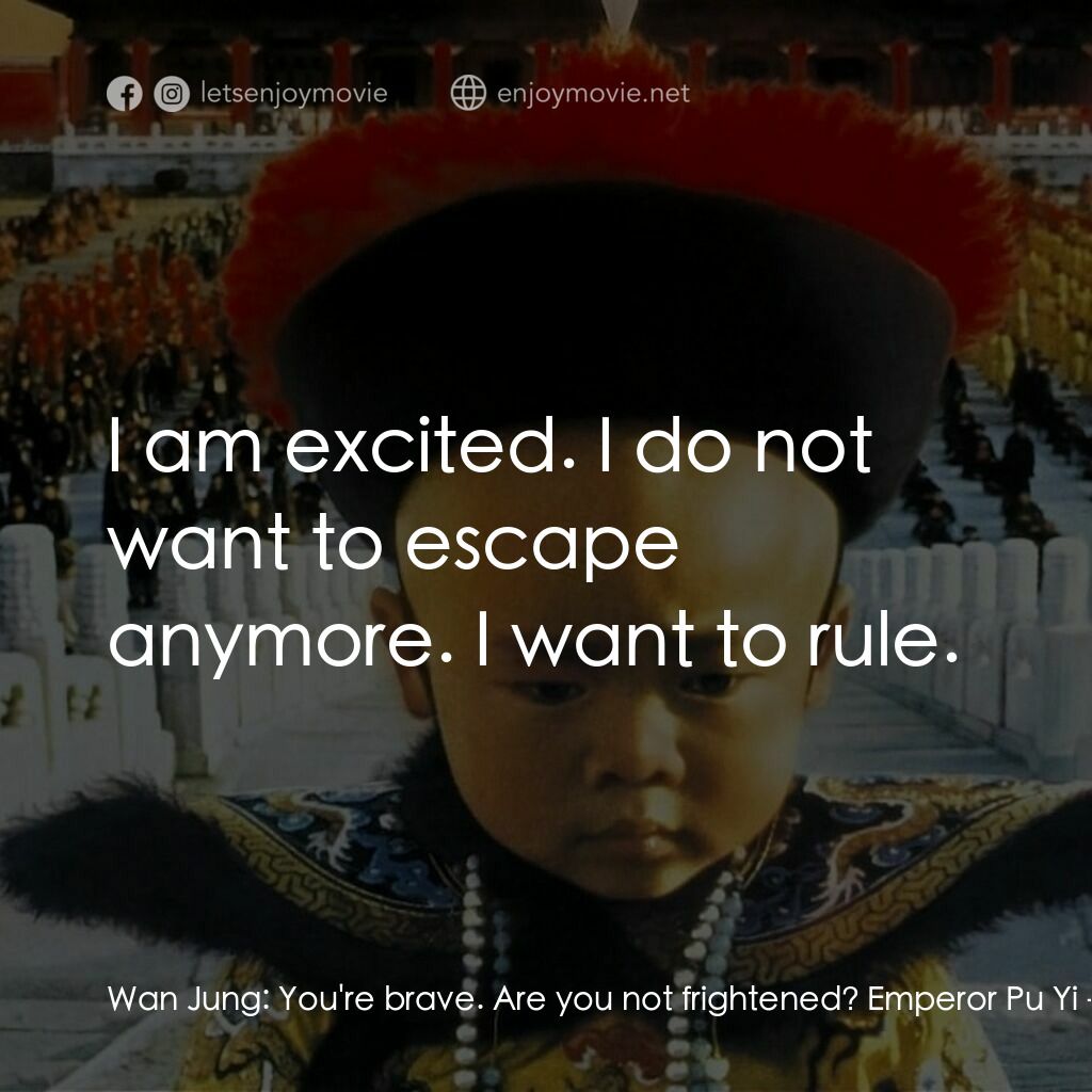 末代皇帝溥儀電影對白：Wan Jung:  You're brave. Are you not frightened? Emperor Pu Yi:  I am excited. I 