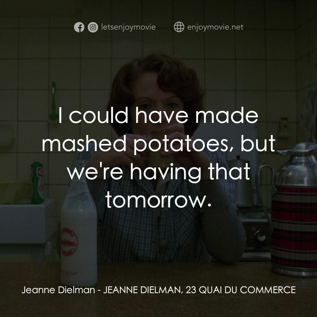 珍妮廸勞曼電影對白：Jeanne Dielman:  I could have made mashed potatoes, but we're having that tomorro