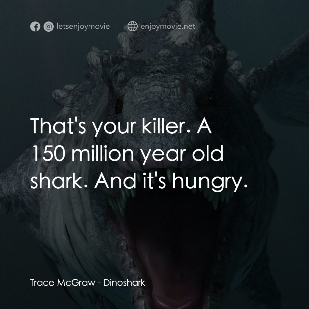 特禽鯊龍電影對白：Trace McGraw: That's your killer. A 150 million year old shark. And it's hungry.