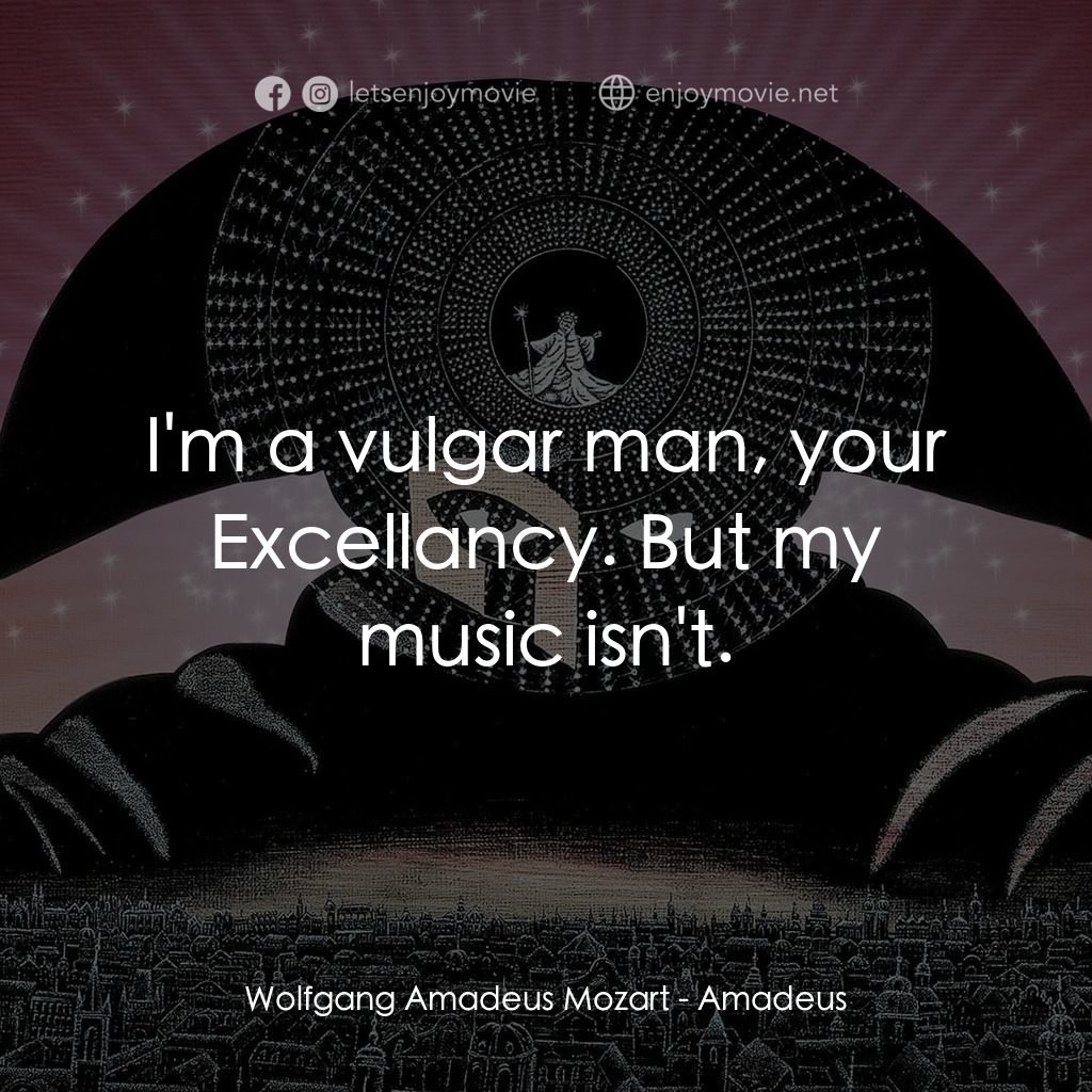 莫扎特傳電影對白：Wolfgang Amadeus Mozart: I'm a vulgar man, your Excellancy. But my music isn't.