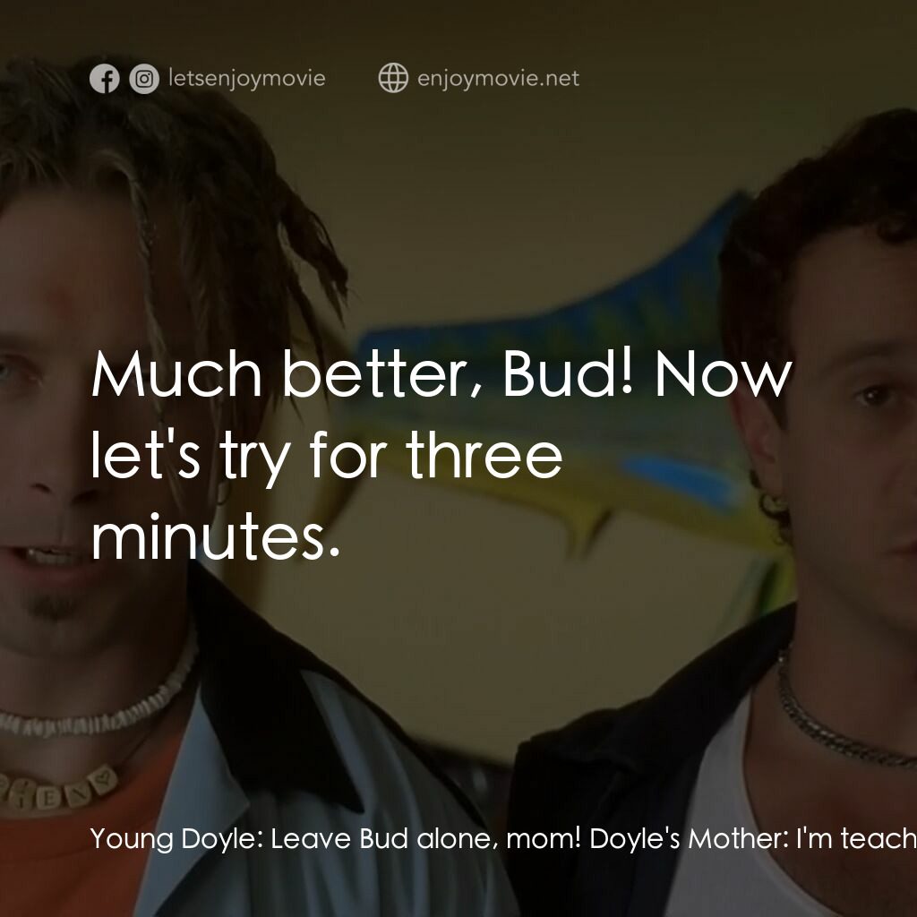 Bio-Dome電影對白：Young Doyle:  Leave Bud alone, mom! Doyle's Mother:  I'm teaching Bud how to hold