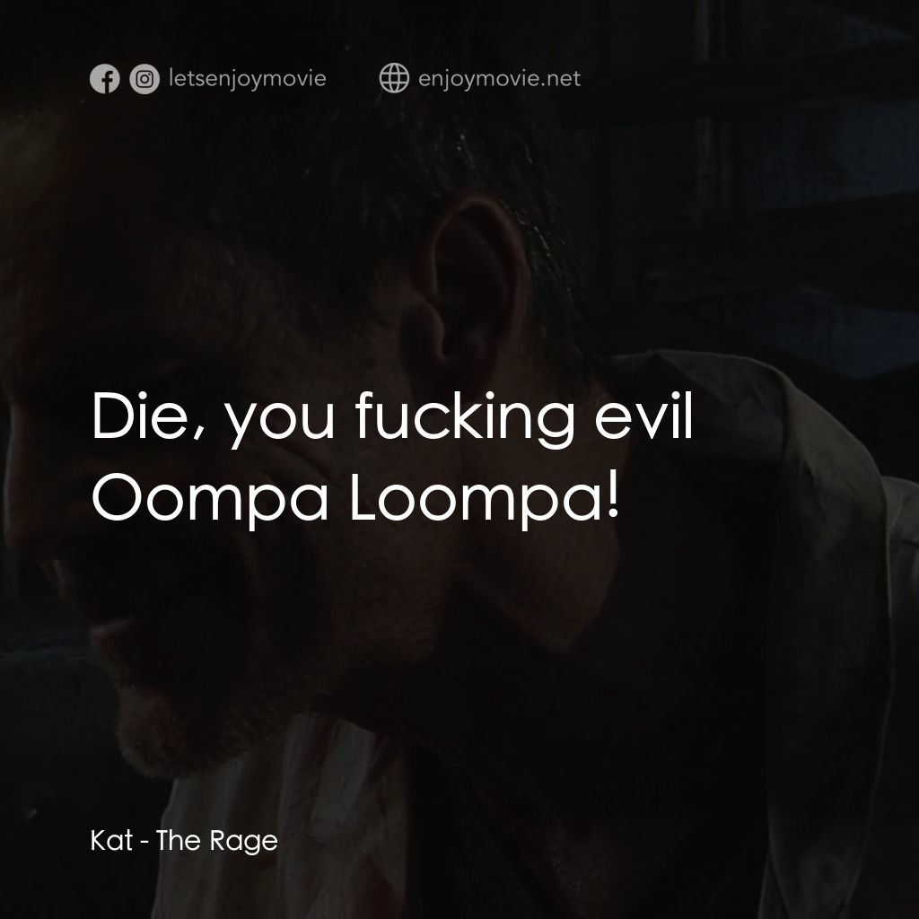 《The Rage》經典台詞：Kat: Die, you fucking evil Oompa Loompa!