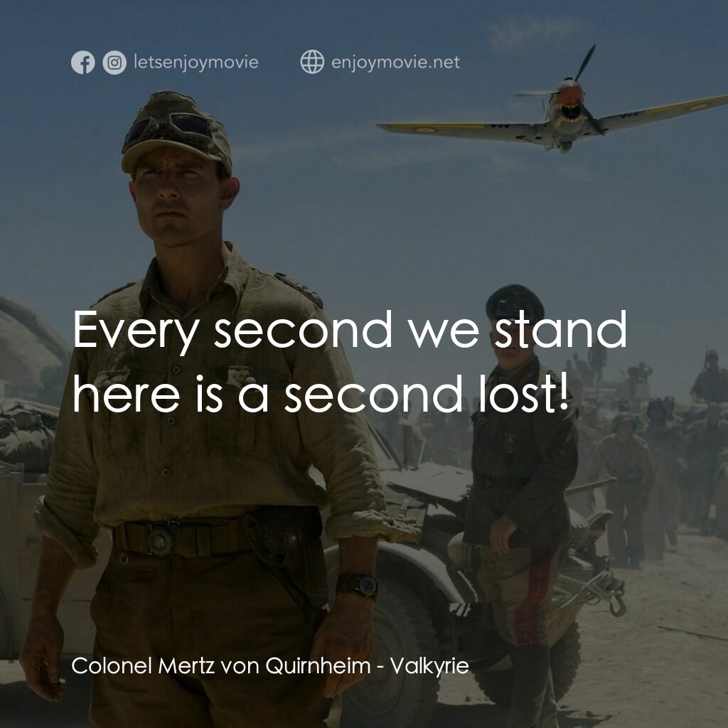 華爾基利暗殺行動電影對白：Colonel Mertz von Quirnheim:  Every second we stand here is a second lost!