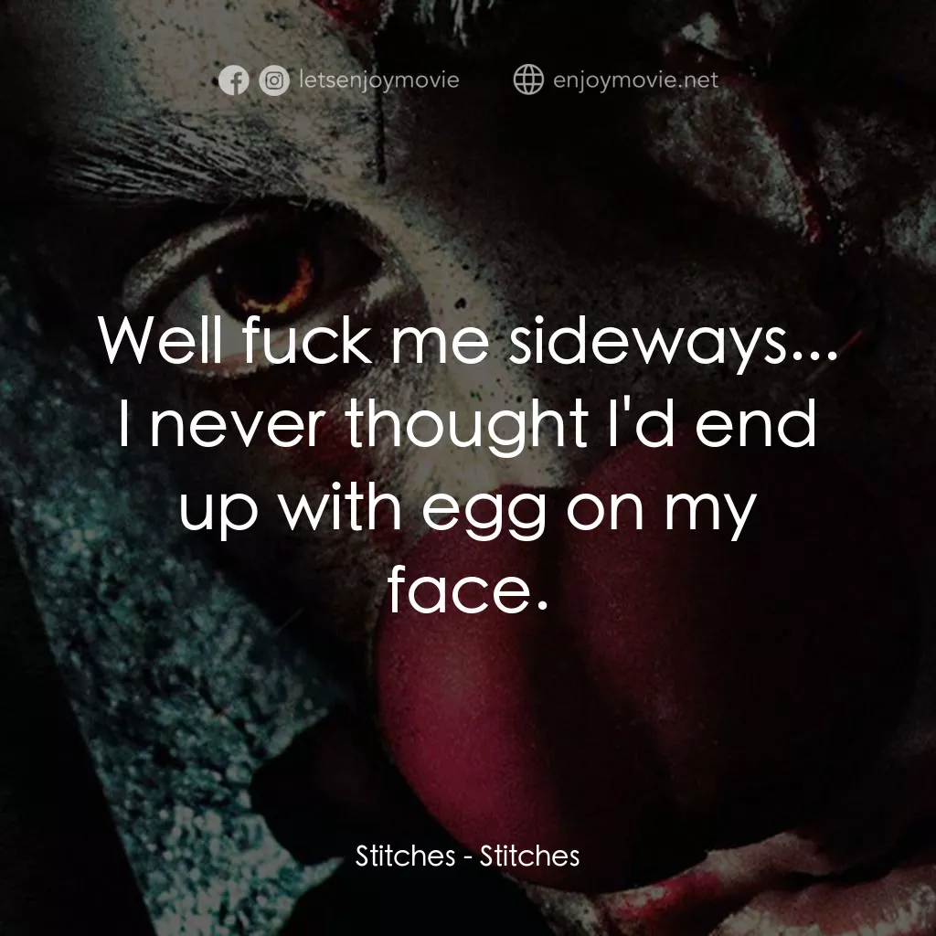 針電影對白：Stitches: Well fuck me sideways... I never thought I'd end up with egg on my face