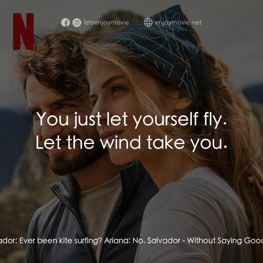 我們不說再見電影對白：Salvador:  Ever been kite surfing? Ariana:  No. Salvador:  You just let yourself 