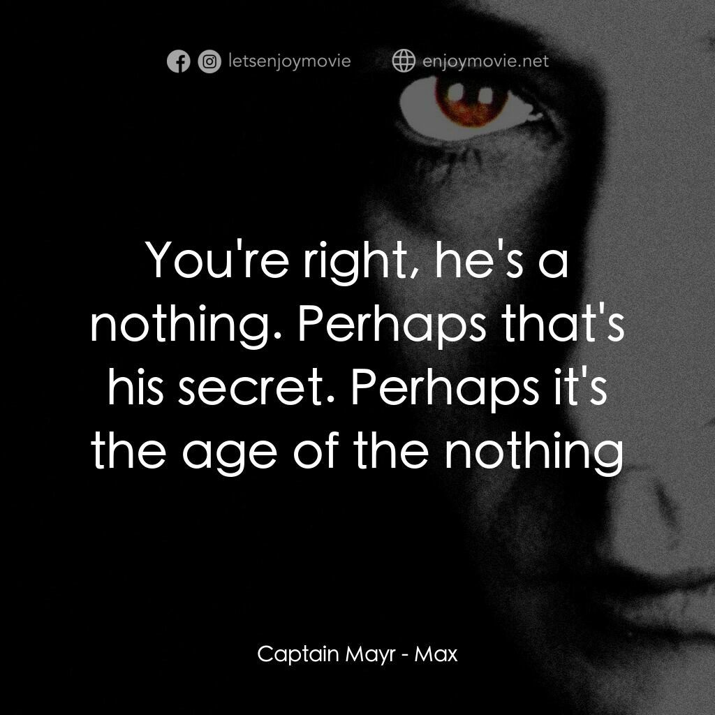 馬克斯電影對白：Captain Mayr:  You're right, he's a nothing. Perhaps that's his secret. Perhaps i