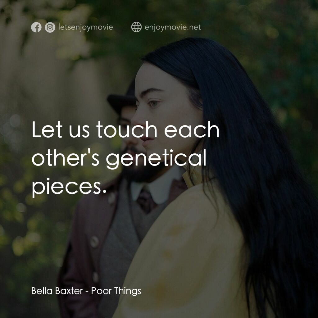 可憐的東西電影對白：Bella Baxter:  Let us touch each other's genetical pieces.