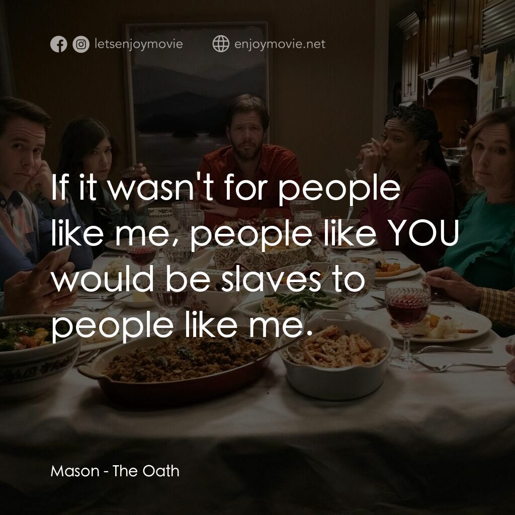 誓言電影對白：Mason:  If it wasn't for people like me, people like YOU would be slaves to peopl