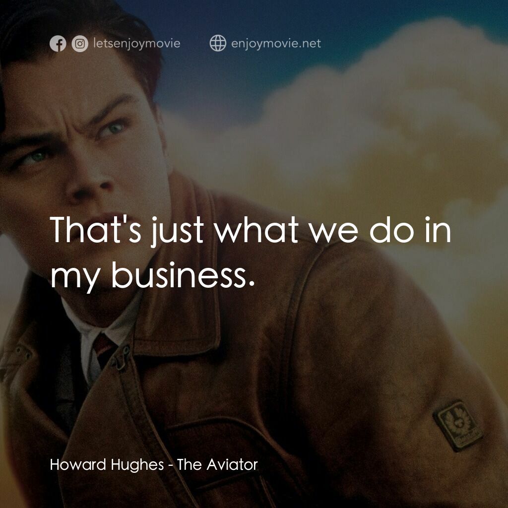 神鬼玩家電影對白：Howard Hughes:  That's just what we do in my business.