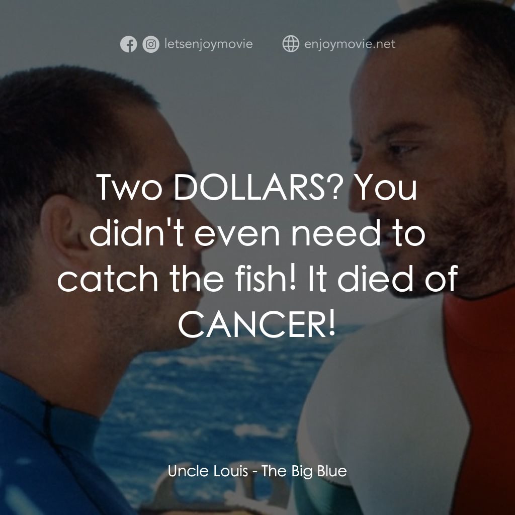碧海藍天電影對白：Uncle Louis: Two DOLLARS? You didn't even need to catch the fish! It died of CANC