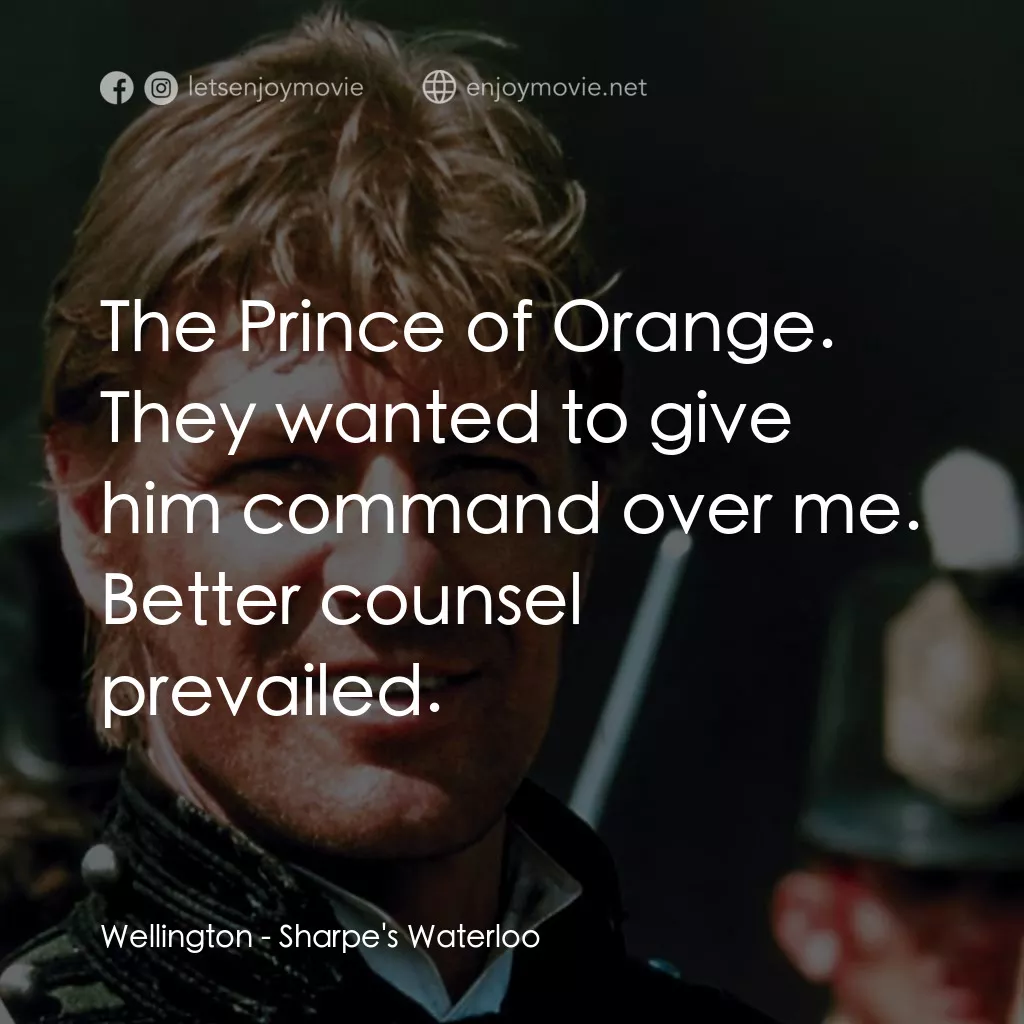 Sharpe's Waterloo經典對白：Wellington: The Prince of Orange. They wanted to give him command over me. Better counsel prevailed.