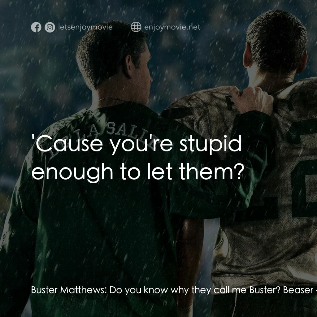 攻無不克電影對白：Buster Matthews:  Do you know why they call me Buster? Beaser:  'Cause you're stu