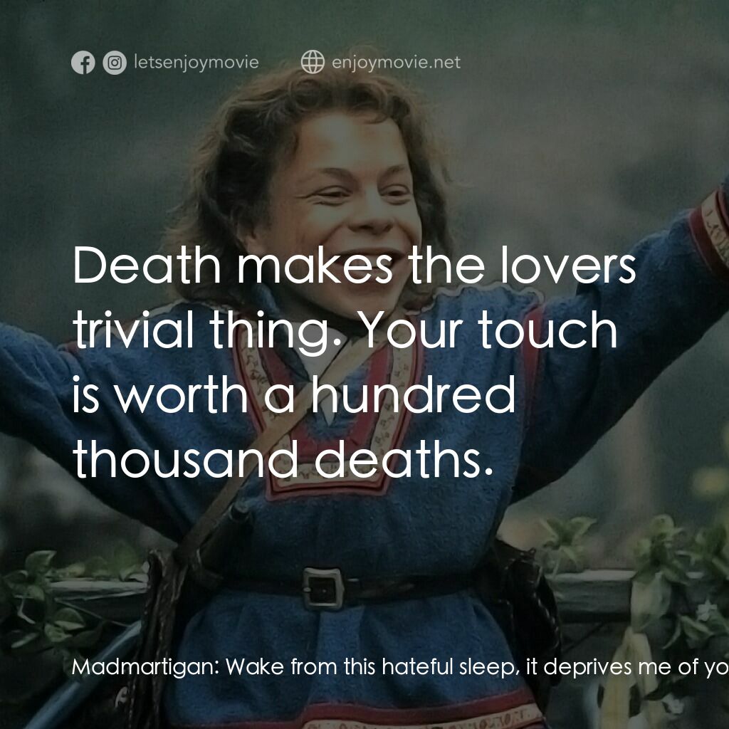 風雲際會電影對白：Madmartigan:  Wake from this hateful sleep, it deprives me of your beauty, beauty