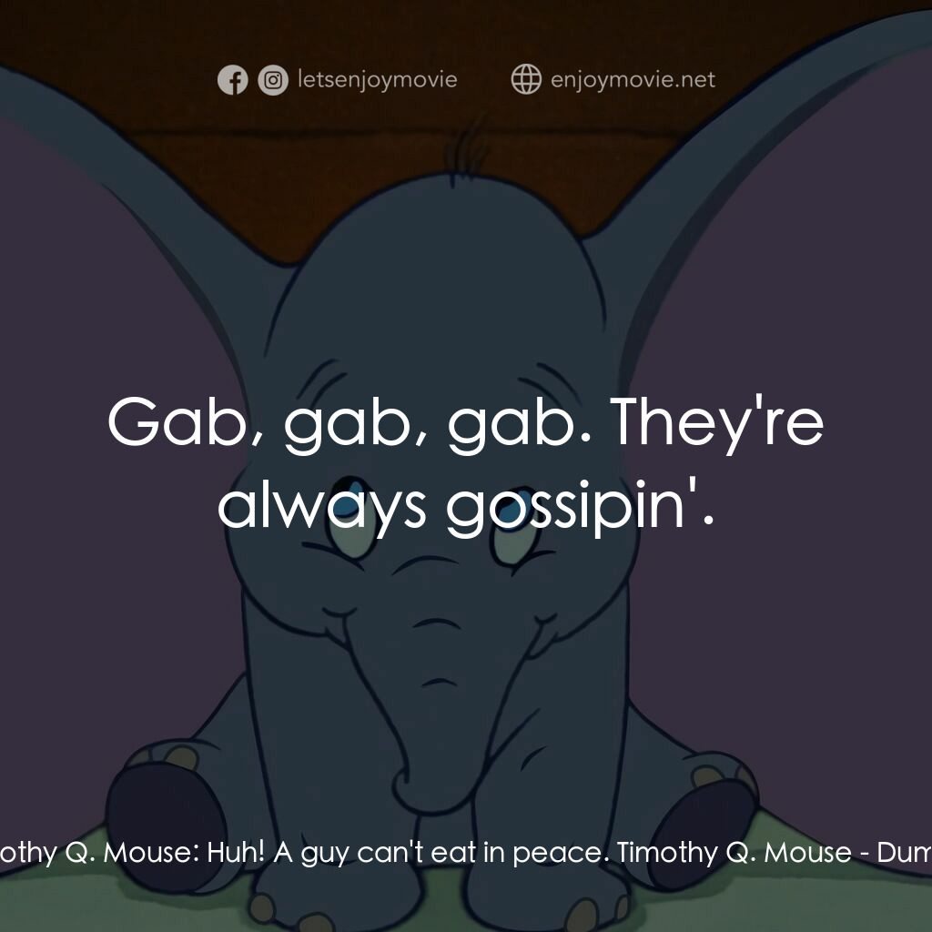 小飛象電影對白：Timothy Q. Mouse:  Huh! A guy can't eat in peace. Timothy Q. Mouse:  Gab, gab, ga