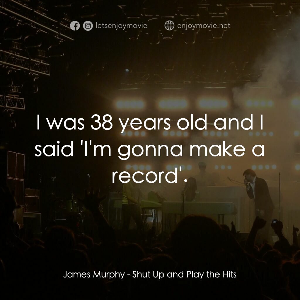 《Shut Up and Play the Hits》經典台詞：James Murphy:  I was 38 years old and I said ' ...