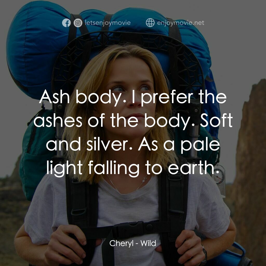 那時候，我只剩下勇敢電影對白：Cheryl:  Ash body. I prefer the ashes of the body. Soft and silver. As a pale lig