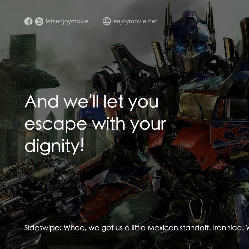 變形金剛: 黑月降臨電影對白：Sideswipe:  Whoa, we got us a little Mexican standoff! Ironhide:  Weapons down! S