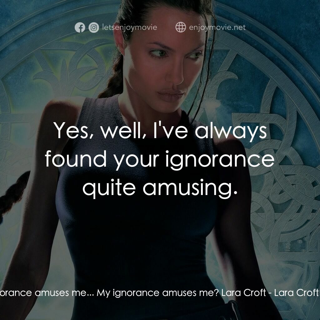 古墓奇兵電影對白：Bryce:  My ignorance amuses me... My ignorance amuses me? Lara Croft:  Yes, well,