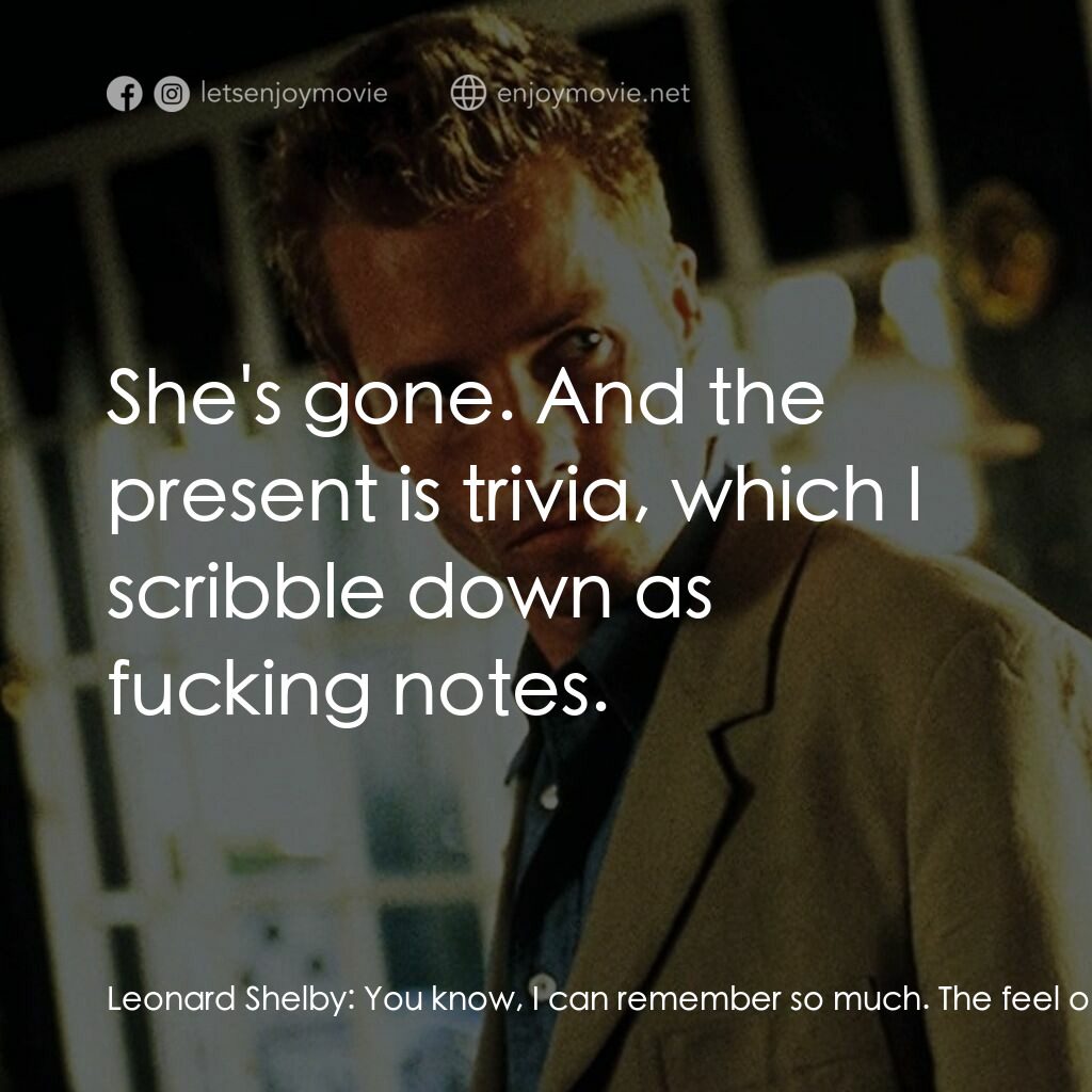 凶心人電影對白：Leonard Shelby:  You know, I can remember so much. The feel of the world... her. 