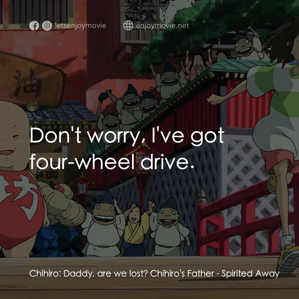 千與千尋電影對白：Chihiro:  Daddy, are we lost? Chihiro's Father:  Don't worry, I've got four-wheel