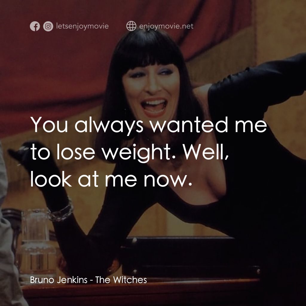 巫婆電影對白：Bruno Jenkins: You always wanted me to lose weight. Well, look at me now.