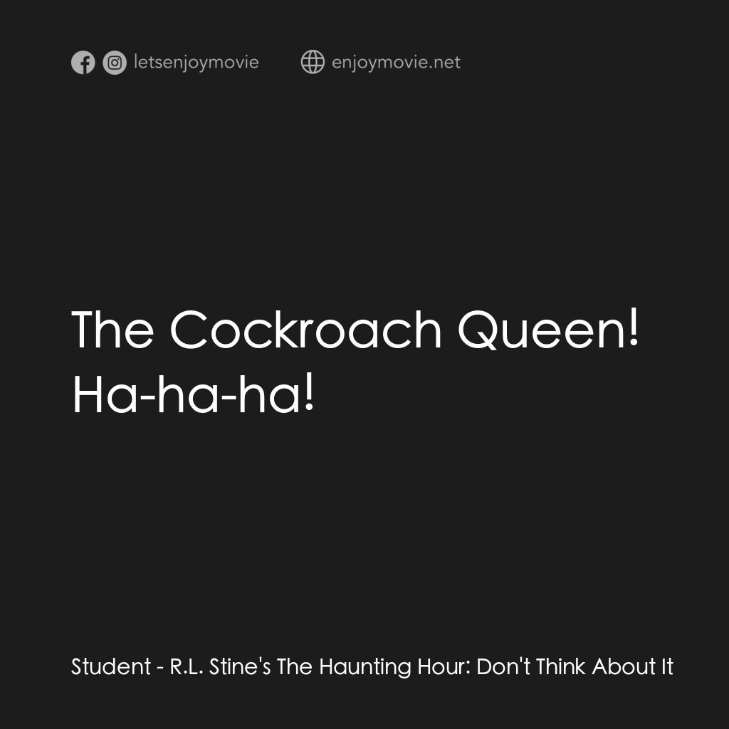 勇闖天關電影對白：Student: The Cockroach Queen! Ha-ha-ha!