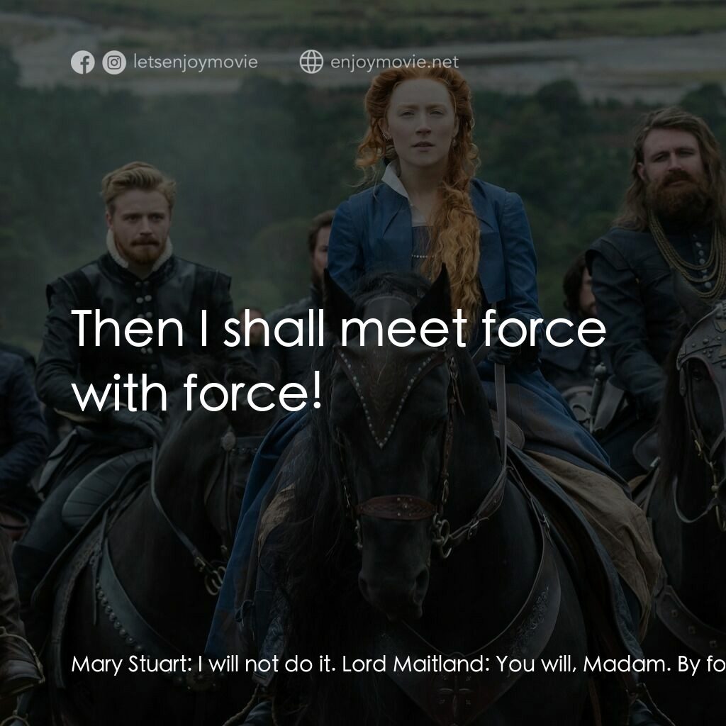 雙后傳電影對白：Mary Stuart:  I will not do it. Lord Maitland:  You will, Madam. By force if we m