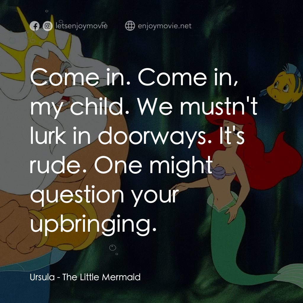 小魚仙電影對白：Ursula: Come in. Come in, my child. We mustn't lurk in doorways. It's rude. One m