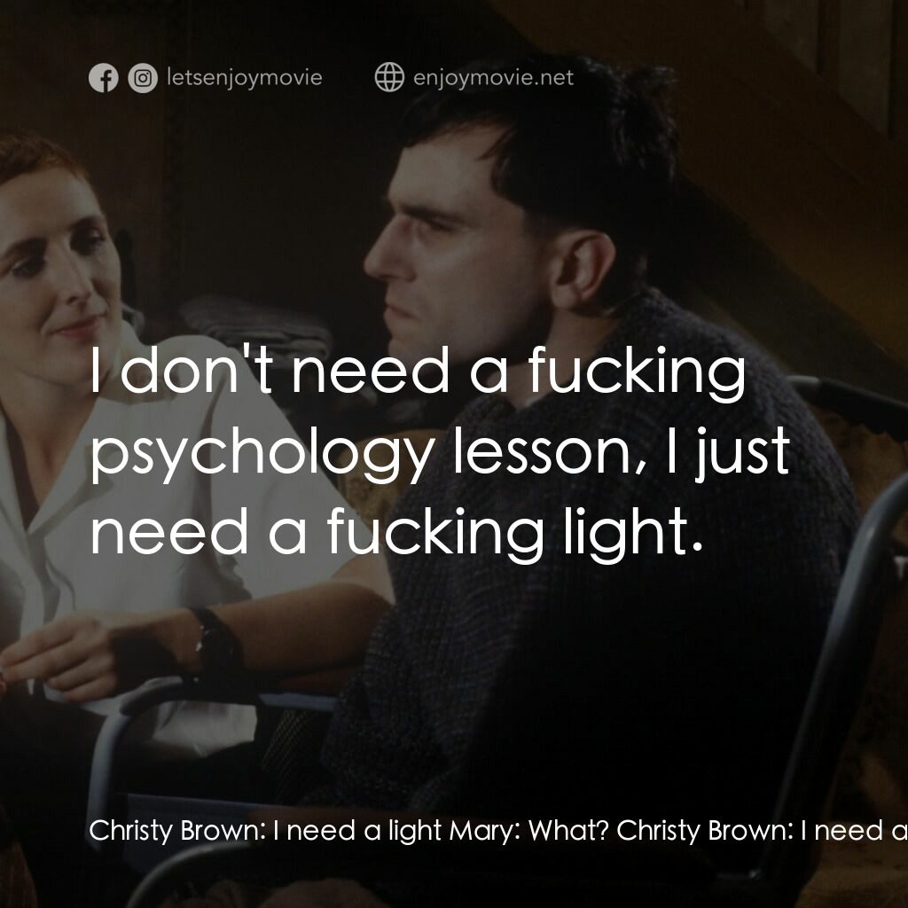 無悔今生經典對白：Christy Brown:  I need a light Mary:  What? Christy Brown:  I need a light. Mary:  I don't smoke.