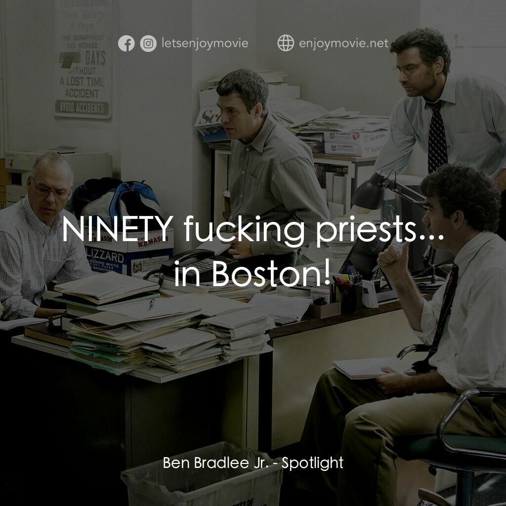 焦點追擊電影對白：Ben Bradlee Jr.:  NINETY fucking priests... in Boston!