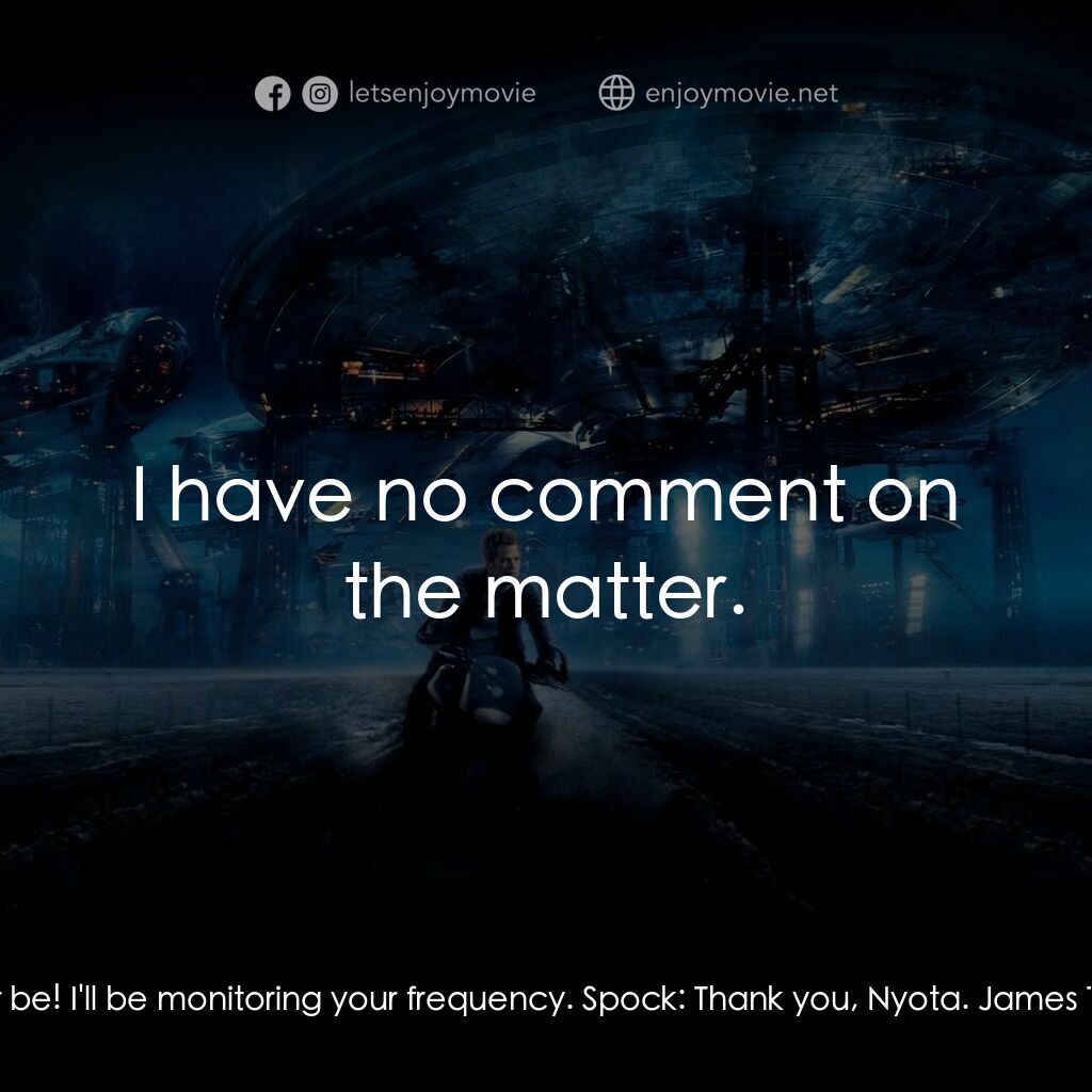 星際爭霸戰電影對白：Spock:  I will be back. Lt. Nyota Uhura:  You better be! I'll be monitoring your 