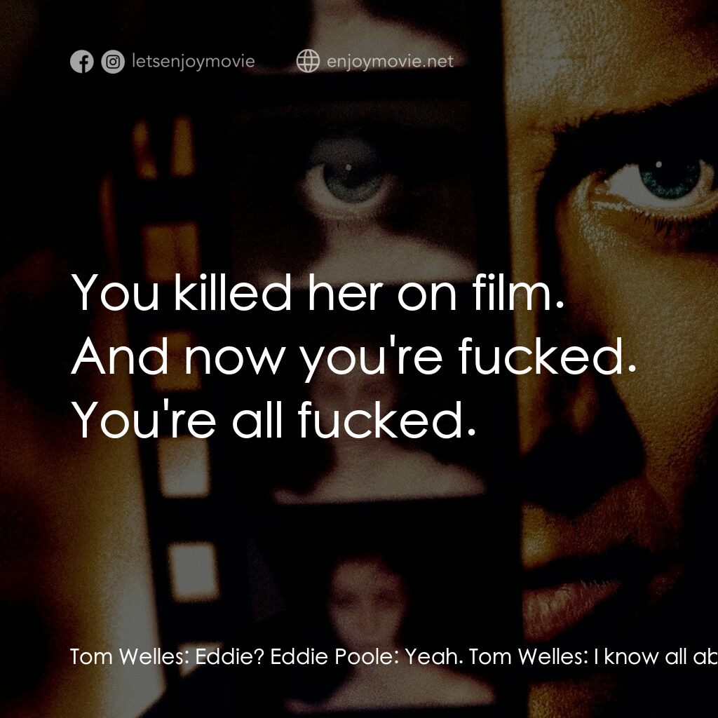 Eight Millimeter電影對白：Tom Welles:  Eddie? Eddie Poole:  Yeah. Tom Welles:  I know all about it. Eddie P