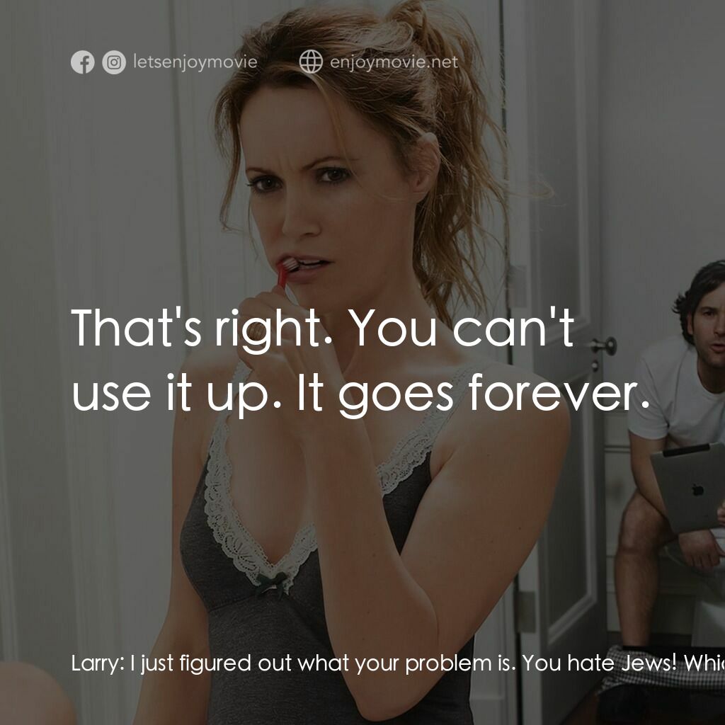 40 惑不惑電影對白：Larry:  I just figured out what your problem is. You hate Jews! Which is so odd, 