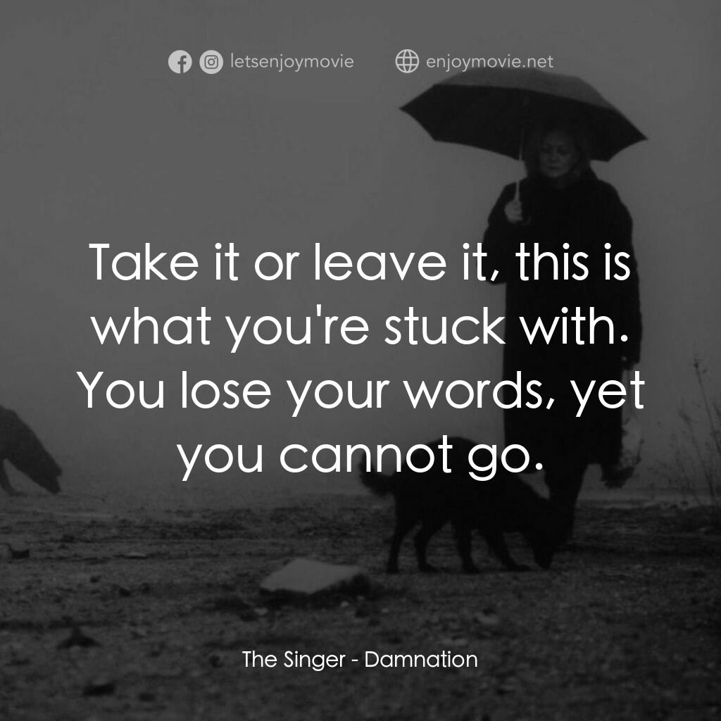 煉獄人間電影對白：The Singer:  Take it or leave it, this is what you're stuck with. You lose your w